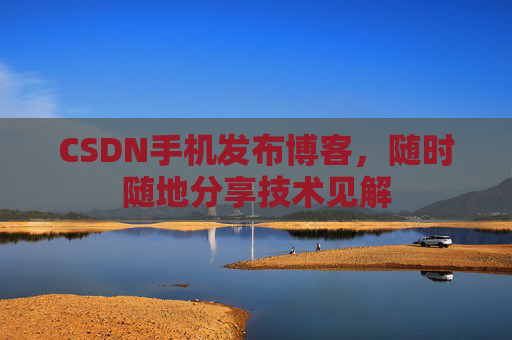 CSDN手机发布博客，随时随地分享技术见解