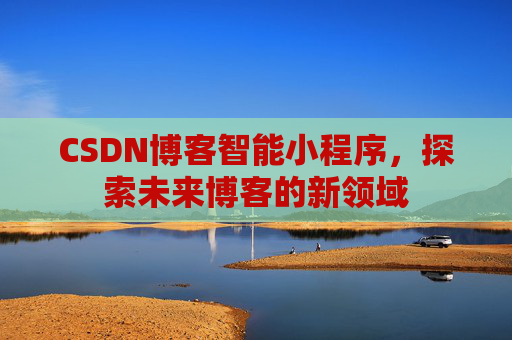CSDN博客智能小程序，探索未来博客的新领域