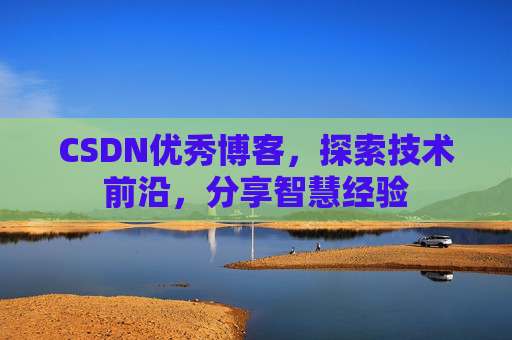 CSDN优秀博客，探索技术前沿，分享智慧经验